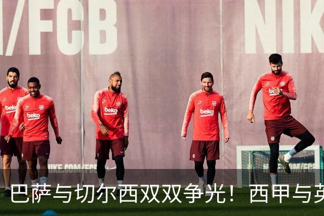 巴萨与切尔西双双争光！西甲与英联杯的绝杀逆转全景分析