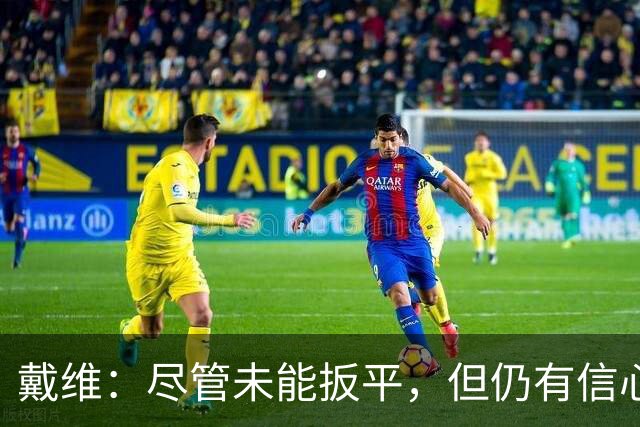 戴维：尽管未能扳平，但仍有信心走得更远